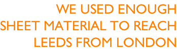 We used enough Sheet material to reach Leeds from london
