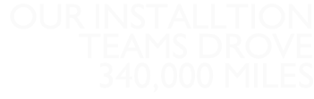 Our installtion  teams drove 340,000 miles